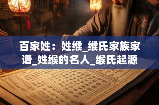 百家姓：姓缑_缑氏家族家谱_姓缑的名人_缑氏起源