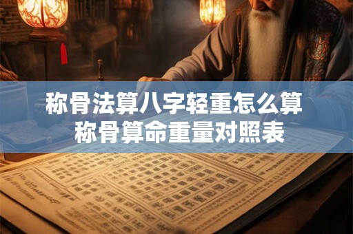 称骨法算八字轻重怎么算  称骨算命重量对照表