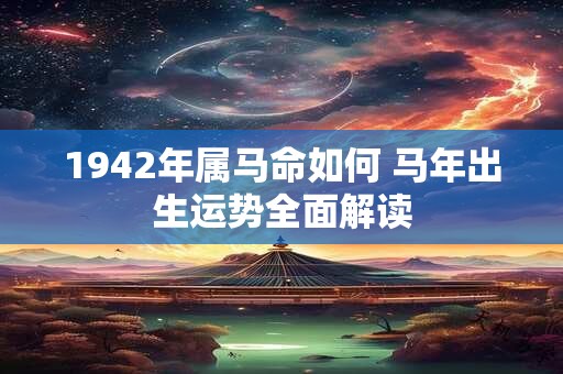 1942年属马命如何 马年出生运势全面解读