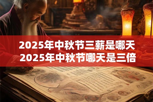 2025年中秋节三薪是哪天 2025年中秋节哪天是三倍工资