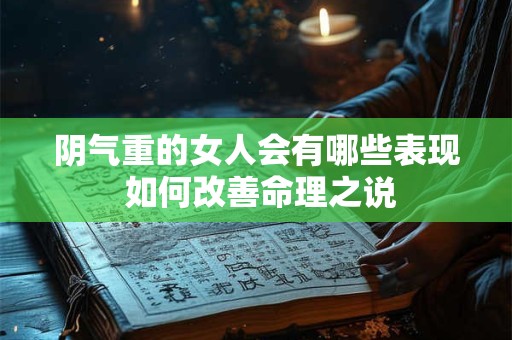 阴气重的女人会有哪些表现 如何改善命理之说