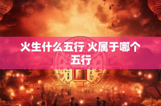 火生什么五行 火属于哪个五行