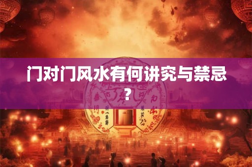 门对门风水有何讲究与禁忌？