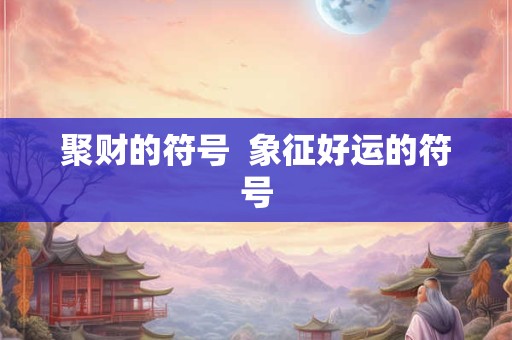 聚财的符号  象征好运的符号