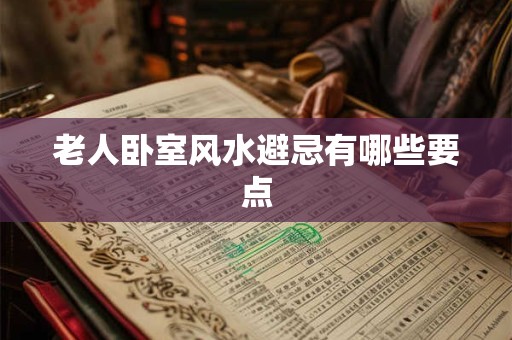 老人卧室风水避忌有哪些要点