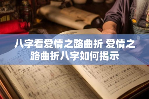 八字看爱情之路曲折 爱情之路曲折八字如何揭示