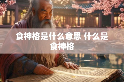 食神格是什么意思 什么是食神格