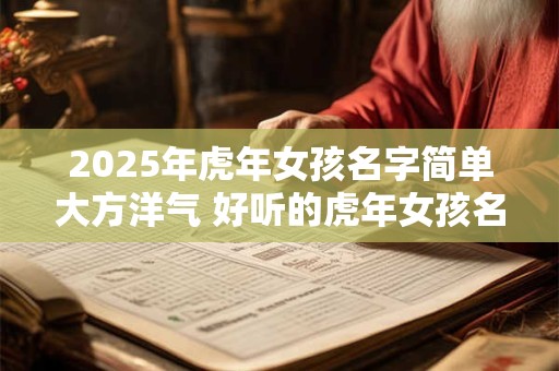 2025年虎年女孩名字简单大方洋气 好听的虎年女孩名字