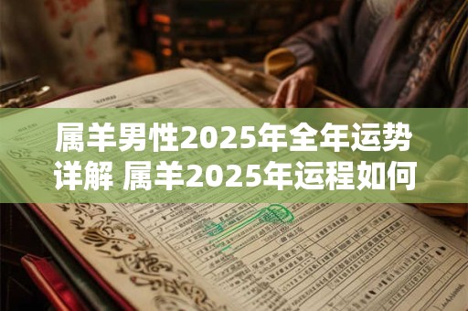 属羊男性2025年全年运势详解 属羊2025年运程如何