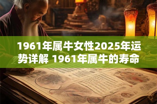 1961年属牛女性2025年运势详解 1961年属牛的寿命多长