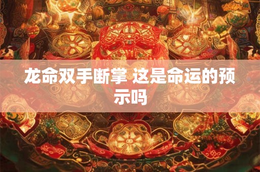 龙命双手断掌 这是命运的预示吗
