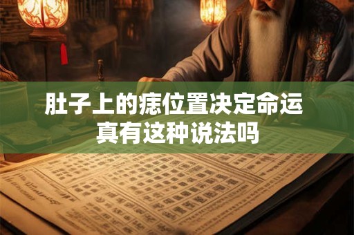 肚子上的痣位置决定命运 真有这种说法吗