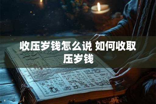 收压岁钱怎么说 如何收取压岁钱