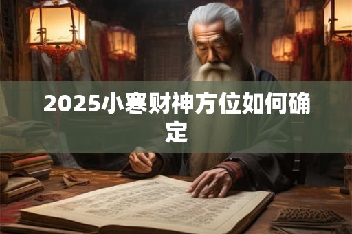 2025小寒财神方位如何确定