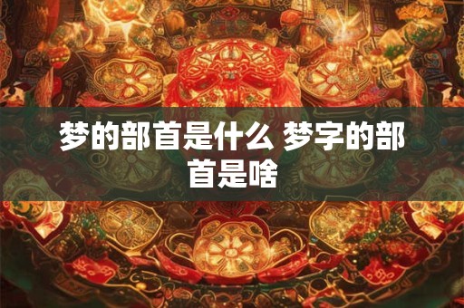 梦的部首是什么 梦字的部首是啥