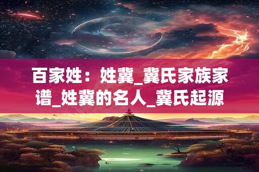 百家姓：姓冀_冀氏家族家谱_姓冀的名人_冀氏起源
