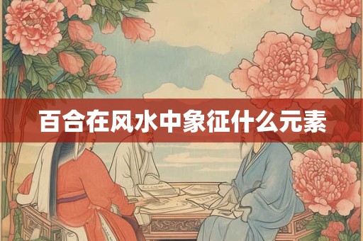 百合在风水中象征什么元素