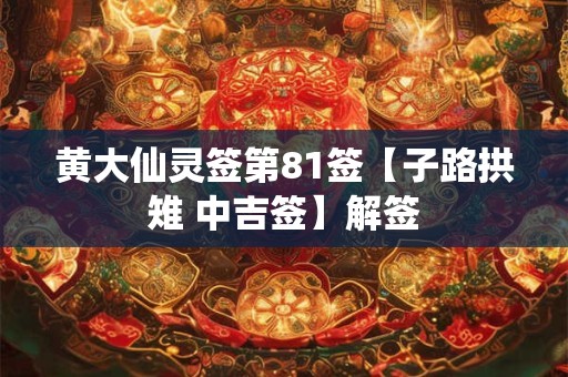 黄大仙灵签第81签【子路拱雉 中吉签】解签