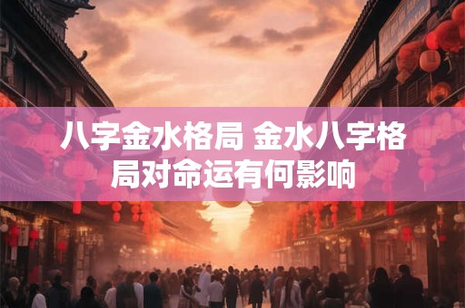 八字金水格局 金水八字格局对命运有何影响