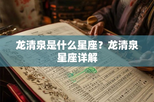 龙清泉是什么星座？龙清泉星座详解