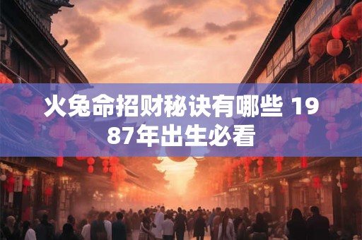 火兔命招财秘诀有哪些 1987年出生必看