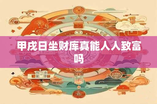甲戌日坐财库真能人人致富吗