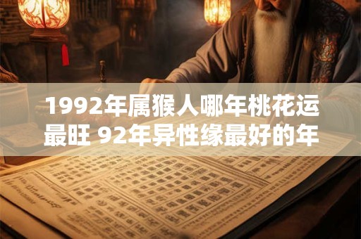 1992年属猴人哪年桃花运最旺 92年异性缘最好的年份
