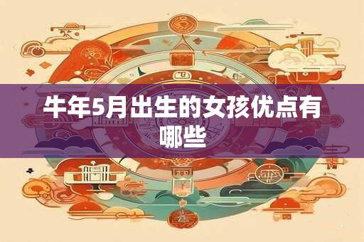 牛年5月出生的女孩优点有哪些 牛年5月出生的女孩优点有哪些