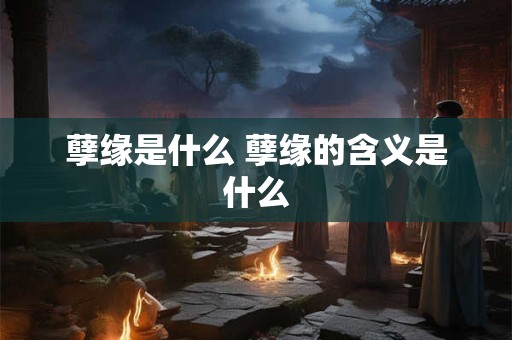 孽缘是什么 孽缘的含义是什么 孽缘是什么 孽缘的含义是什么