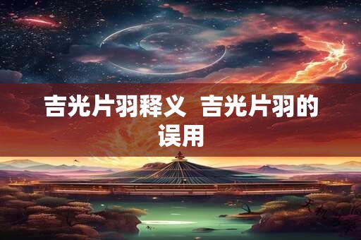 吉光片羽释义 吉光片羽的误用 吉光片羽释义 吉光片羽的误用