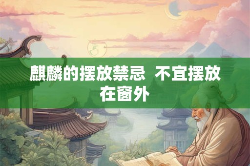 麒麟的摆放禁忌  不宜摆放在窗外