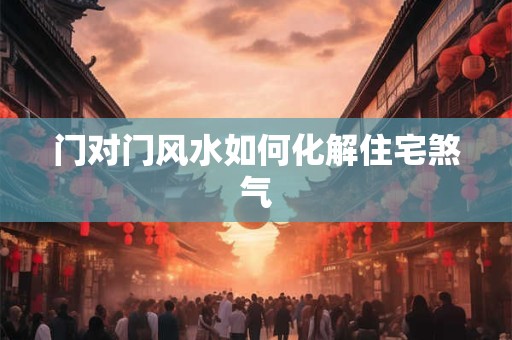 门对门风水如何化解住宅煞气