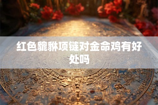 红色貔貅项链对金命鸡有好处吗