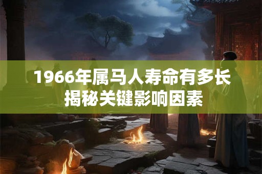 1966年属马人寿命有多长 揭秘关键影响因素