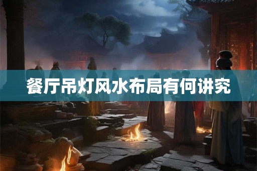 餐厅吊灯风水布局有何讲究