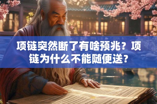 项链突然断了有啥预兆？项链为什么不能随便送？