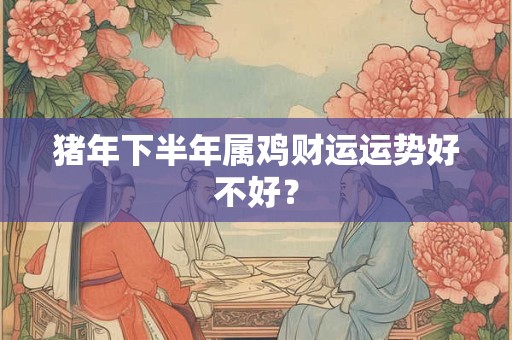 猪年下半年属鸡财运运势好不好？