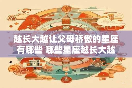越长大越让父母骄傲的星座有哪些 哪些星座越长大越能让父母骄傲