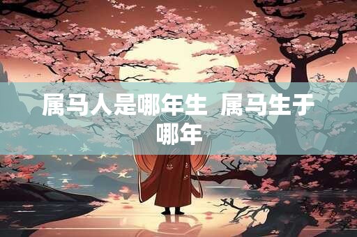 属马人是哪年生  属马生于哪年