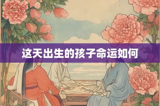 这天出生的孩子命运如何