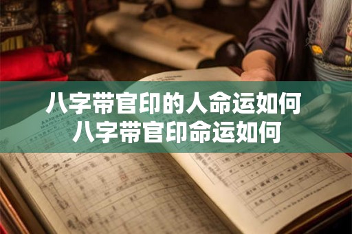 八字带官印的人命运如何 八字带官印命运如何 八字带官印的人命运如何 八字带官印命运如何