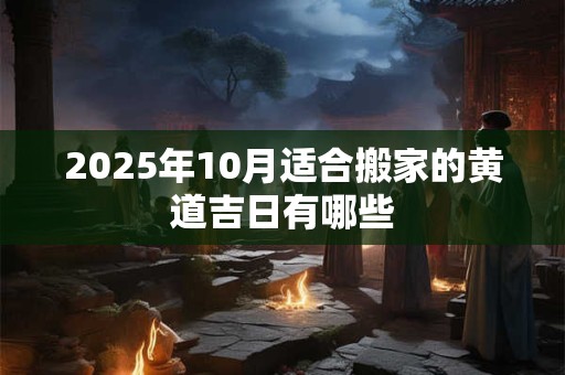 2026年10月适合搬家的黄道吉日有哪些