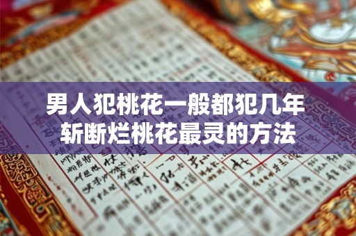 男人犯桃花一般都犯几年 斩断烂桃花最灵的方法 男人犯桃花一般都犯几年 斩断烂桃花最灵的方法