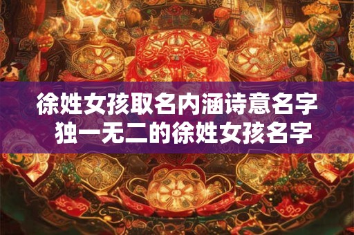 徐姓女孩取名内涵诗意名字 独一无二的徐姓女孩名字2026 徐姓女孩取名内涵诗意名字 独一无二的徐姓女孩名字2026