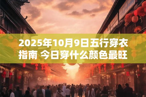 2025年10月9日五行穿衣指南 今日穿什么颜色最旺运