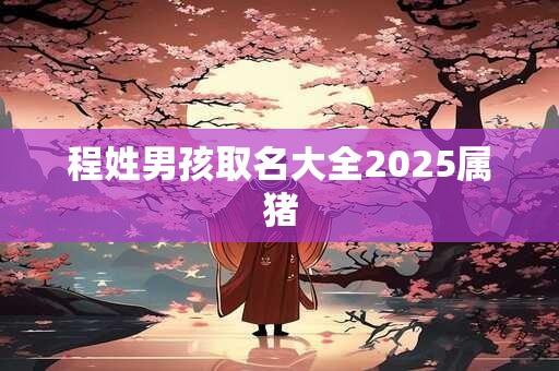 程姓男孩取名大全2025属猪