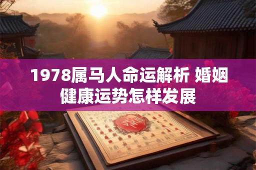 1978属马人命运解析 婚姻健康运势怎样发展
