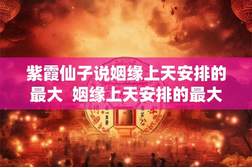 紫霞仙子说姻缘上天安排的最大  姻缘上天安排的最大嘛谁说的