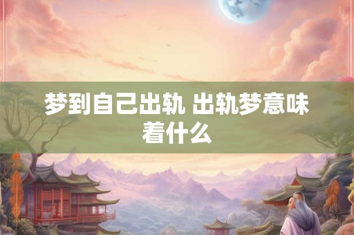梦到自己出轨 出轨梦意味着什么