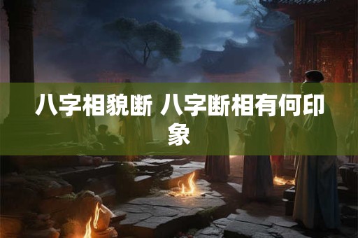 八字相貌断 八字断相有何印象
